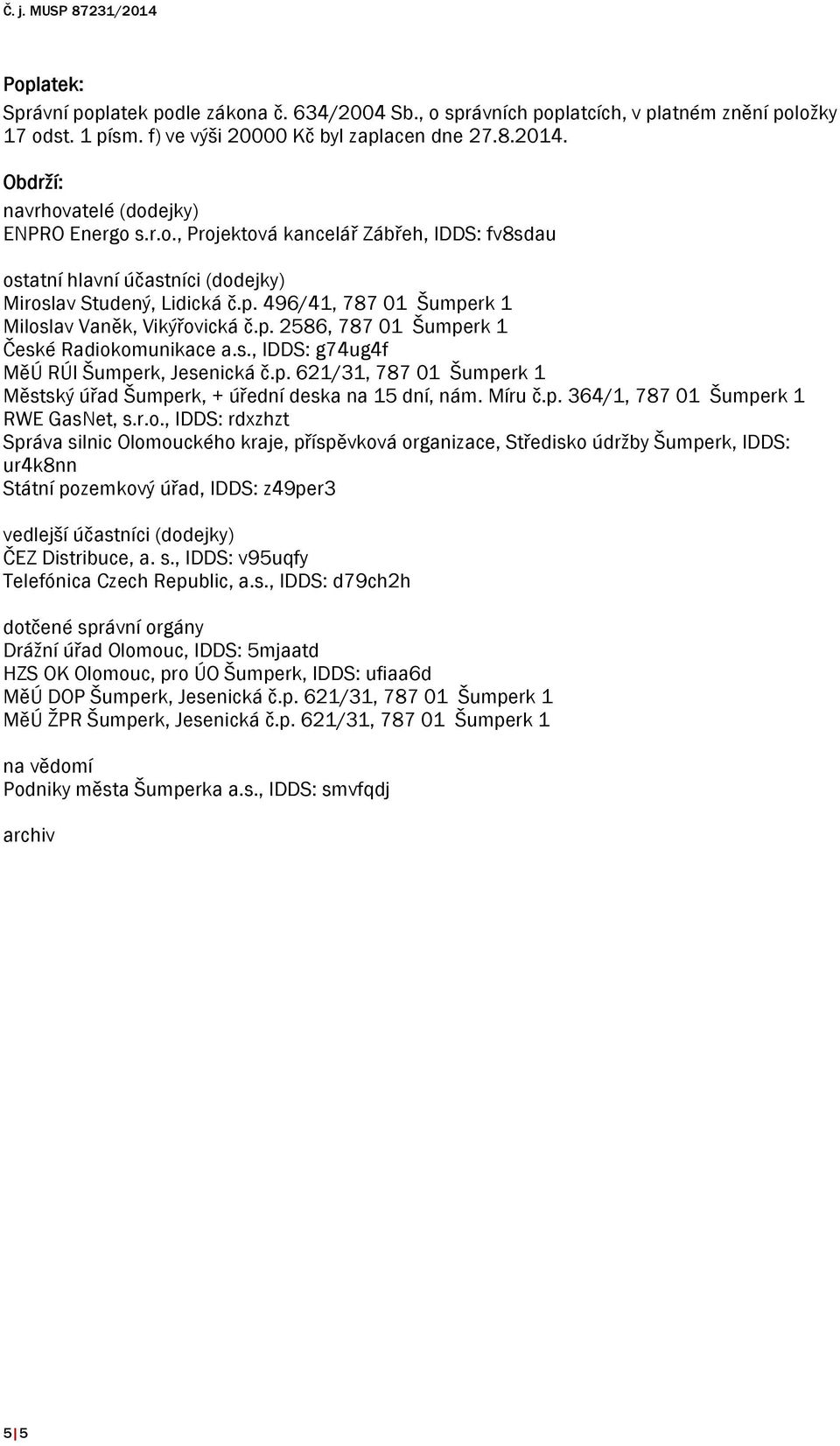 496/41, 787 01 Šumperk 1 Miloslav Vaněk, Vikýřovická č.p. 2586, 787 01 Šumperk 1 České Radiokomunikace a.s., IDDS: g74ug4f MěÚ RÚI Šumperk, Jesenická č.p. 621/31, 787 01 Šumperk 1 Městský úřad Šumperk, + úřední deska na 15 dní, nám.