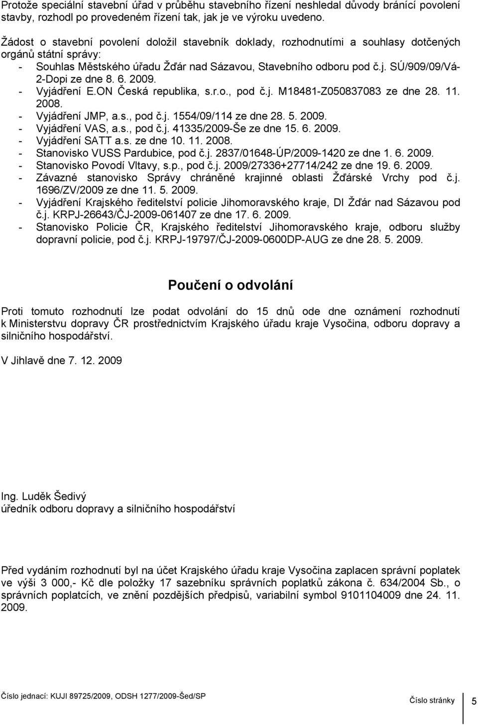 SÚ/909/09/Vá- 2-Dopi ze dne 8. 6. 2009. - Vyjádření E.ON Česká republika, s.r.o., pod č.j. M18481-Z050837083 ze dne 28. 11. 2008. - Vyjádření JMP, a.s., pod č.j. 1554/09/114 ze dne 28. 5. 2009. - Vyjádření VAS, a.