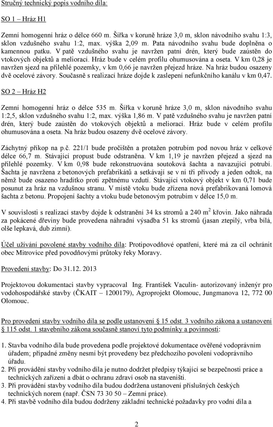 V km 0,28 je navrţen sjezd na přilehlé pozemky, v km 0,66 je navrţen přejezd hráze. Na hráz budou osazeny dvě ocelové závory. Současně s realizací hráze dojde k zaslepení nefunkčního kanálu v km 0,47.