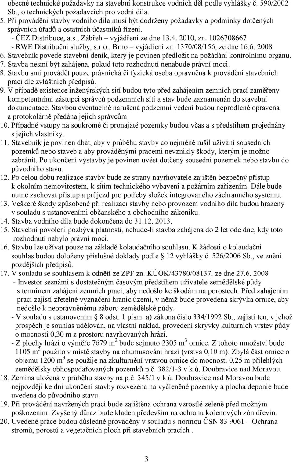 - ČEZ Distribuce, a.s., Zábřeh vyjádření ze dne 13.4. 2010, zn. 1026708667 - RWE Distribuční sluţby, s.r.o., Brno vyjádření zn. 1370/08/156, ze dne 16.6. 2008 6.