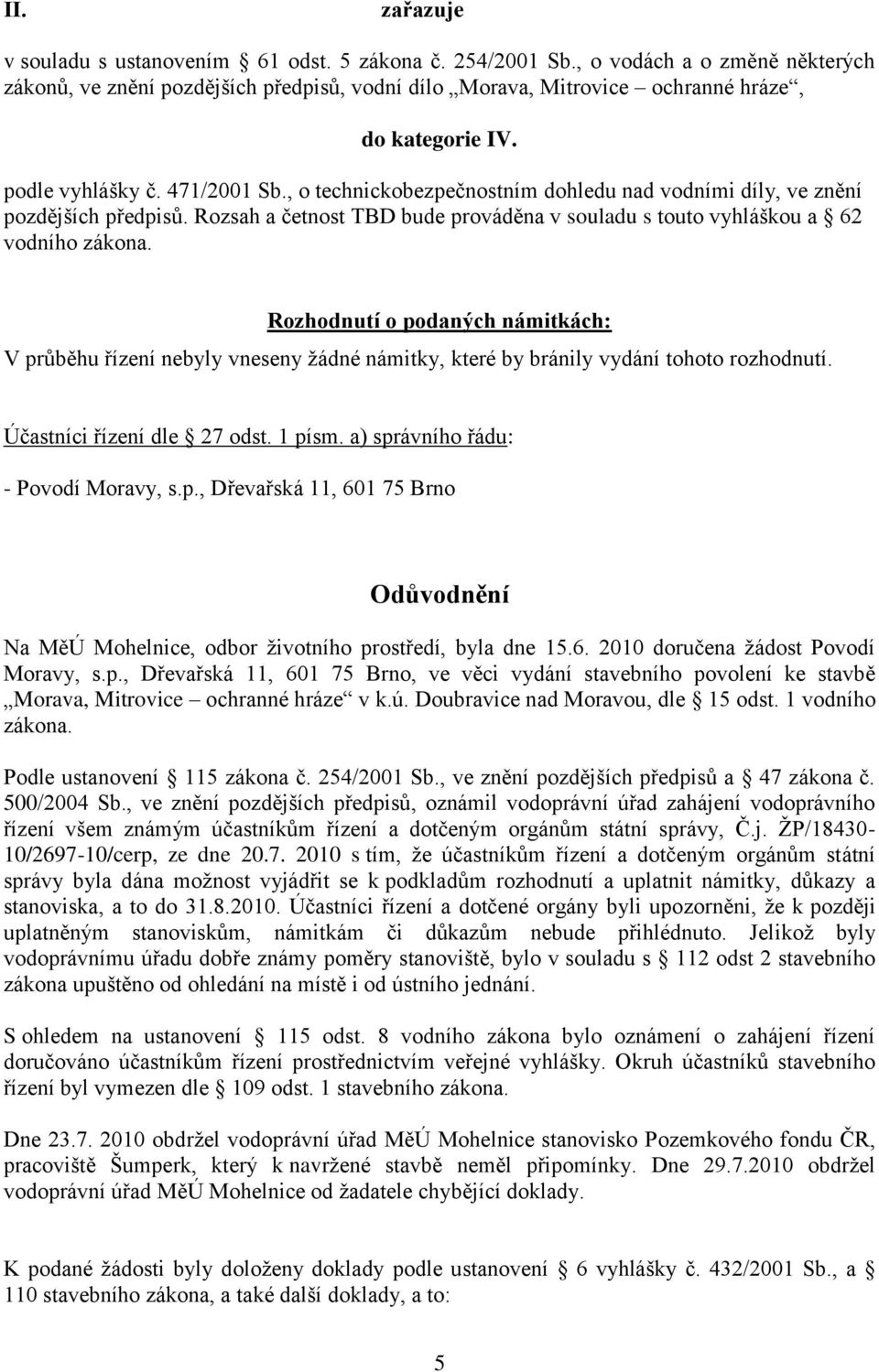 Rozhodnutí o podaných námitkách: V průběhu řízení nebyly vneseny ţádné námitky, které by bránily vydání tohoto rozhodnutí. Účastníci řízení dle 27 odst. 1 písm. a) správního řádu: - Povodí Moravy, s.