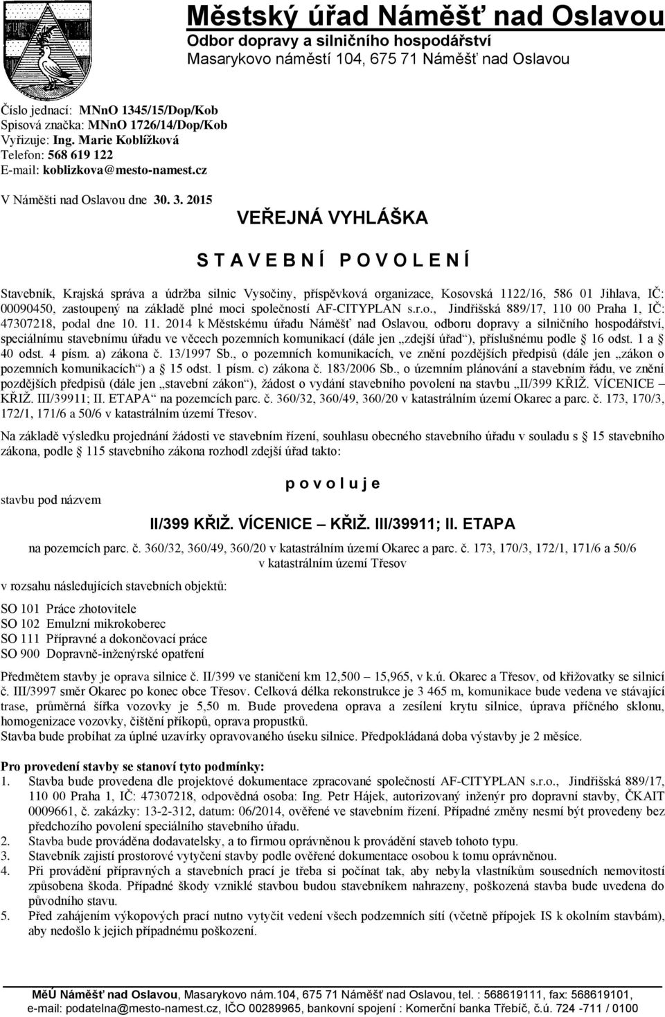 . 3. 2015 VEŘEJNÁ VYHLÁŠKA S T A V E B N Í P O V O L E N Í Stavebník, Krajská správa a údrţba silnic Vysočiny, příspěvková organizace, Kosovská 1122/16, 586 01 Jihlava, IČ: 00090450, zastoupený na