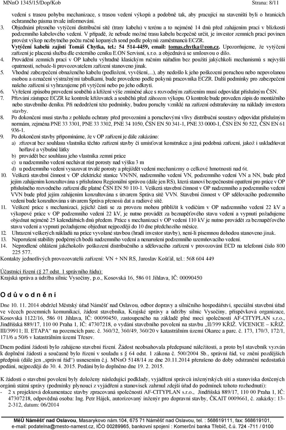 V případě, ţe nebude moţné trasu kabelu bezpečně určit, je investor zemních prací povinen provést výkop nezbytného počtu ručně kopaných sond podle pokynů zaměstnanců ECZR.