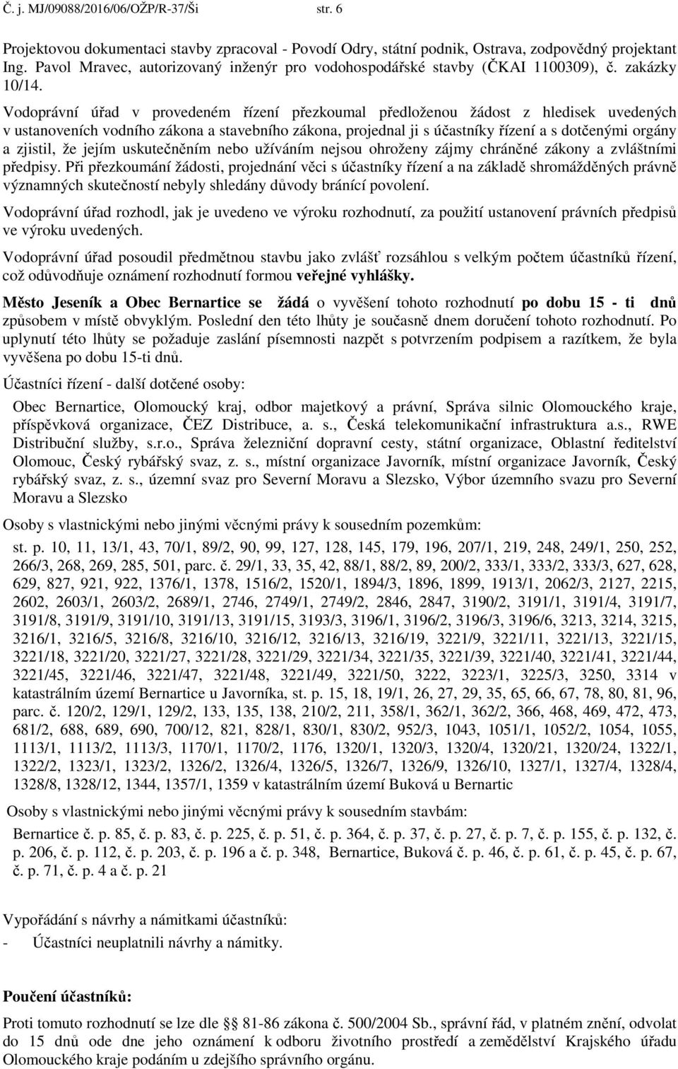 Vodoprávní úřad v provedeném řízení přezkoumal předloženou žádost z hledisek uvedených v ustanoveních vodního zákona a stavebního zákona, projednal ji s účastníky řízení a s dotčenými orgány a