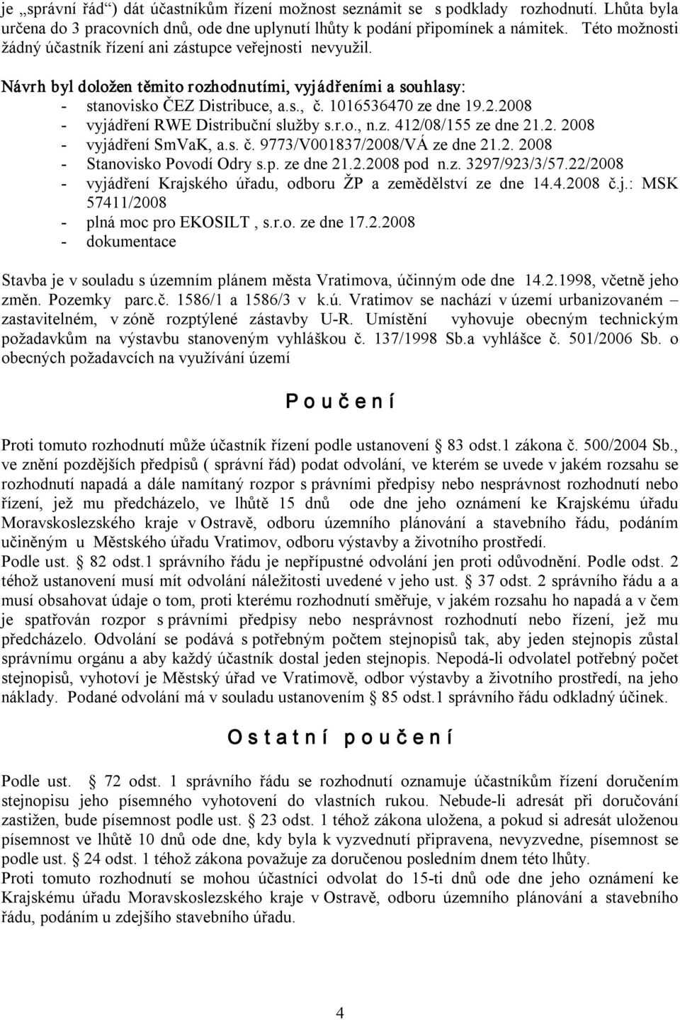 2008 vyjádření RWE Distribuční služby s.r.o., n.z. 412/08/155 ze dne 21.2. 2008 vyjádření SmVaK, a.s. č. 9773/V001837/2008/VÁ ze dne 21.2. 2008 Stanovisko Povodí Odry s.p. ze dne 21.2.2008 pod n.z. 3297/923/3/57.