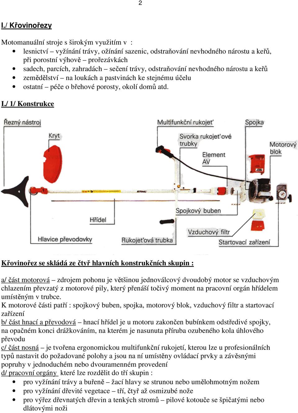 / 1/ Konstrukce Křovinořez se skládá ze čtyř hlavních konstrukčních skupin : a/ část motorová zdrojem pohonu je většinou jednoválcový dvoudobý motor se vzduchovým chlazením převzatý z motorové pily,