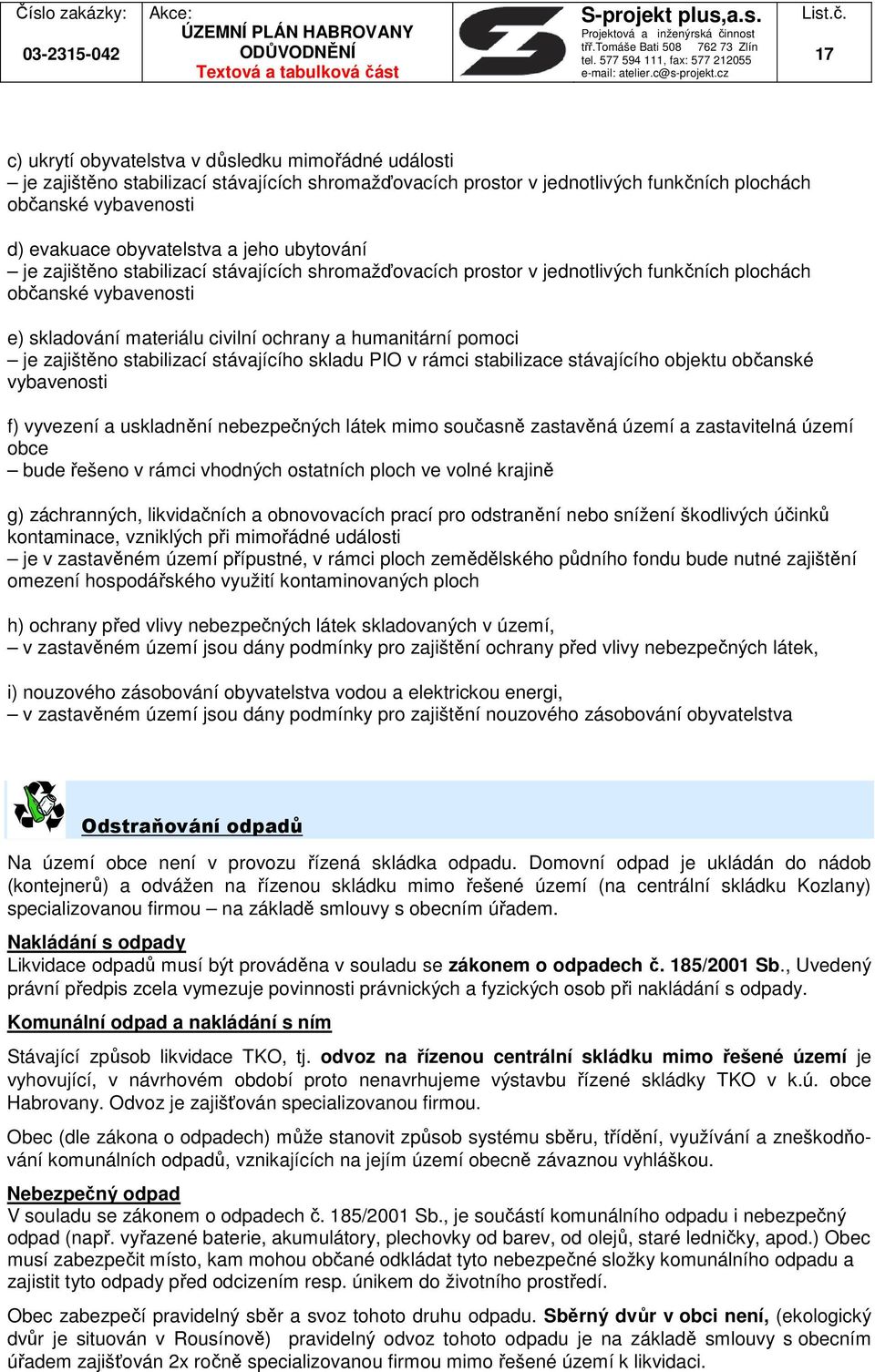 zajištěno stabilizací stávajícího skladu PIO v rámci stabilizace stávajícího objektu občanské vybavenosti f) vyvezení a uskladnění nebezpečných látek mimo současně zastavěná území a zastavitelná