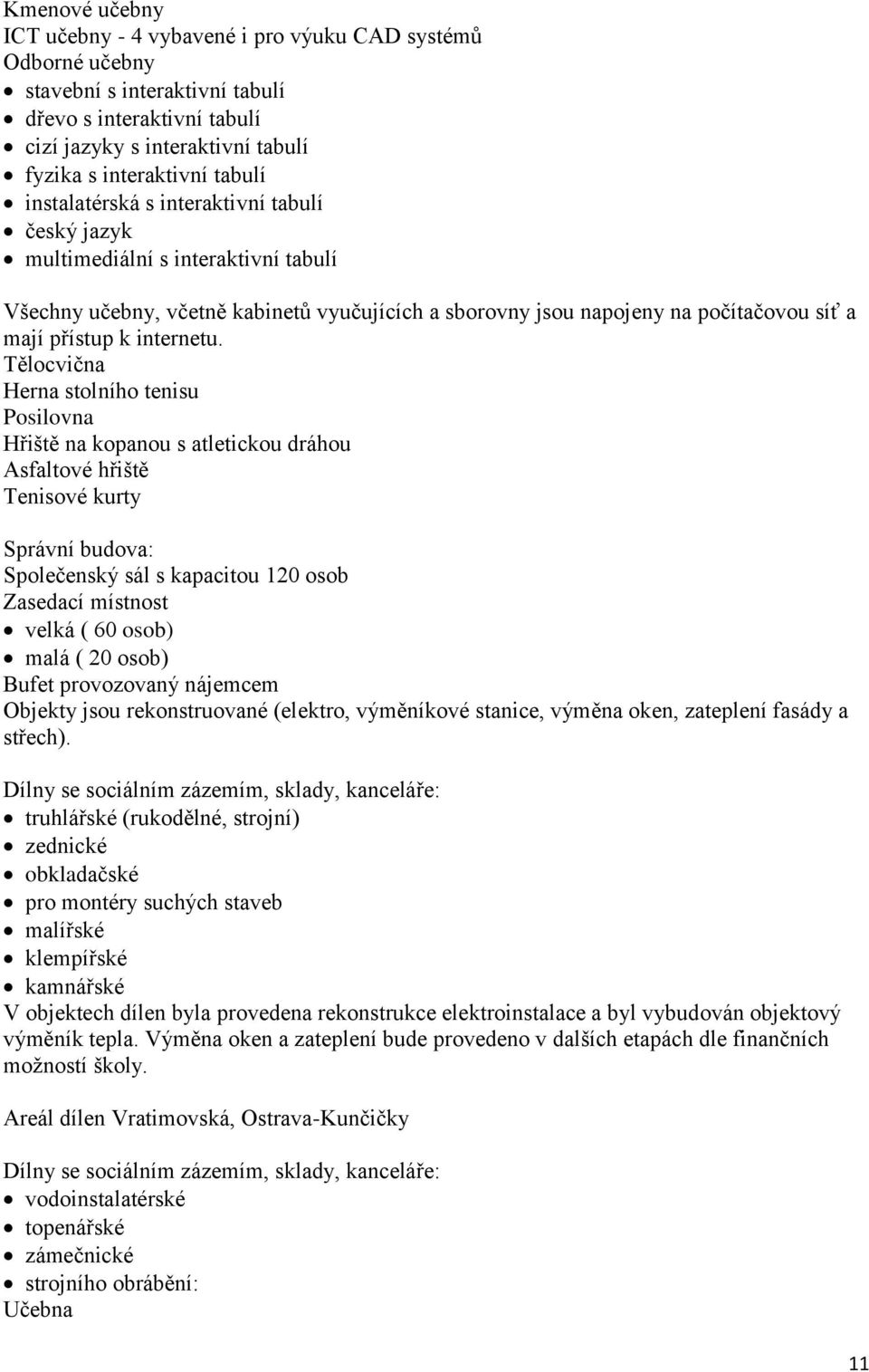 Tělocvična Herna stolního tenisu Posilovna Hřiště na kopanou s atletickou dráhou Asfaltové hřiště Tenisové kurty Správní budova: Společenský sál s kapacitou 120 osob Zasedací místnost velká ( 60