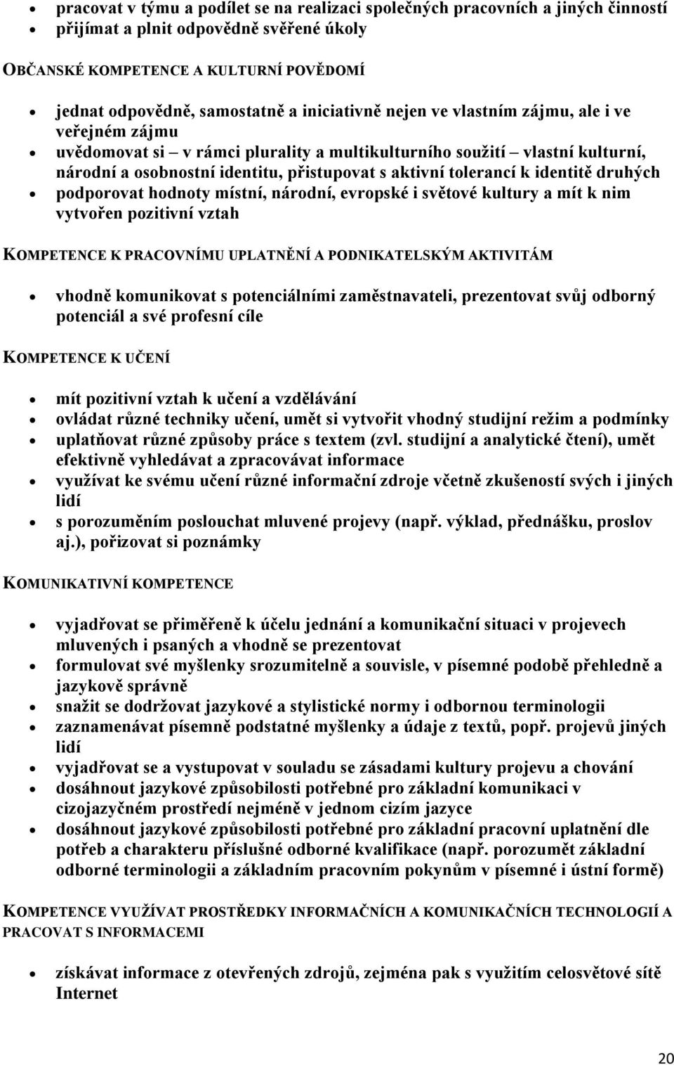 k identitě druhých podporovat hodnoty místní, národní, evropské i světové kultury a mít k nim vytvořen pozitivní vztah KOMPETENCE K PRACOVNÍMU UPLATNĚNÍ A PODNIKATELSKÝM AKTIVITÁM vhodně komunikovat