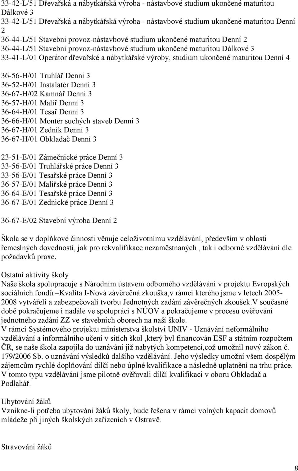 ukončené maturitou Denní 4 36-56-H/01 Truhlář Denní 3 36-52-H/01 Instalatér Denní 3 36-67-H/02 Kamnář Denní 3 36-57-H/01 Malíř Denní 3 36-64-H/01 Tesař Denní 3 36-66-H/01 Montér suchých staveb Denní