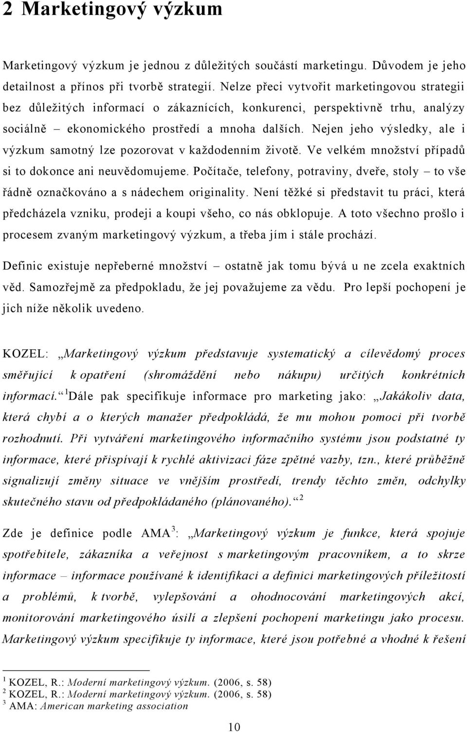 Nejen jeho výsledky, ale i výzkum samotný lze pozorovat v kaţdodenním ţivotě. Ve velkém mnoţství případů si to dokonce ani neuvědomujeme.