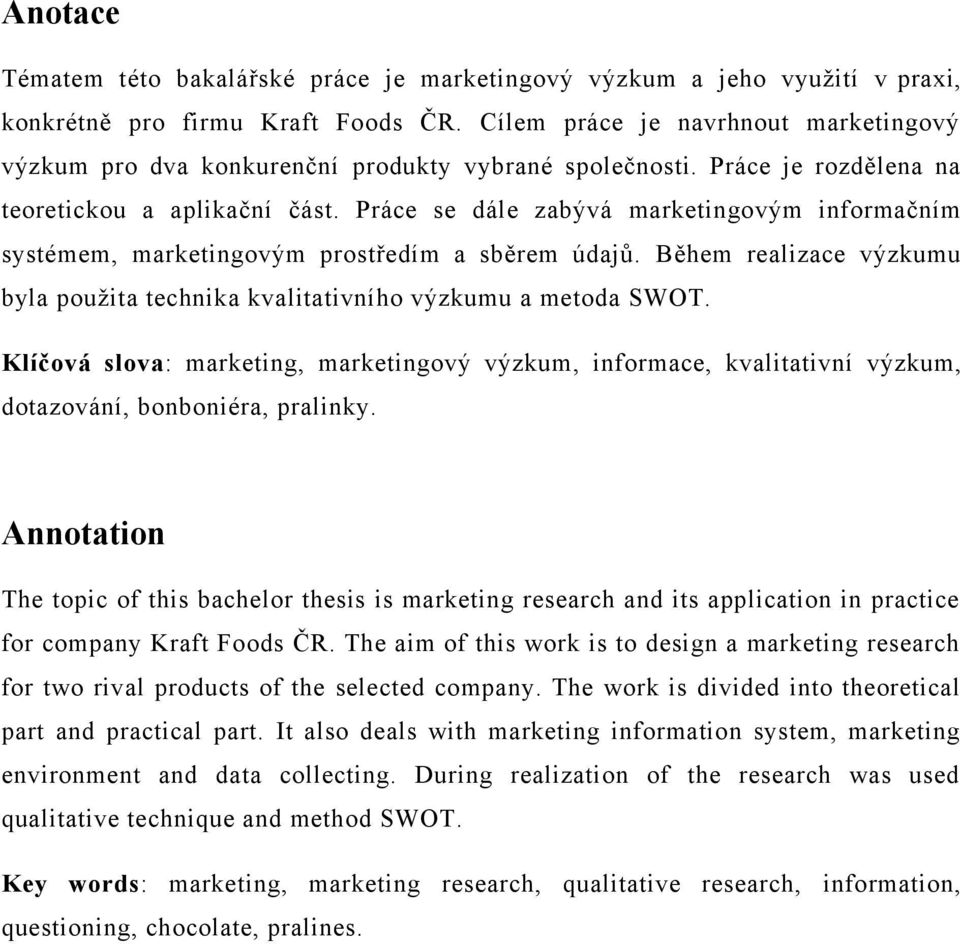 Práce se dále zabývá marketingovým informačním systémem, marketingovým prostředím a sběrem údajů. Během realizace výzkumu byla pouţita technika kvalitativního výzkumu a metoda SWOT.