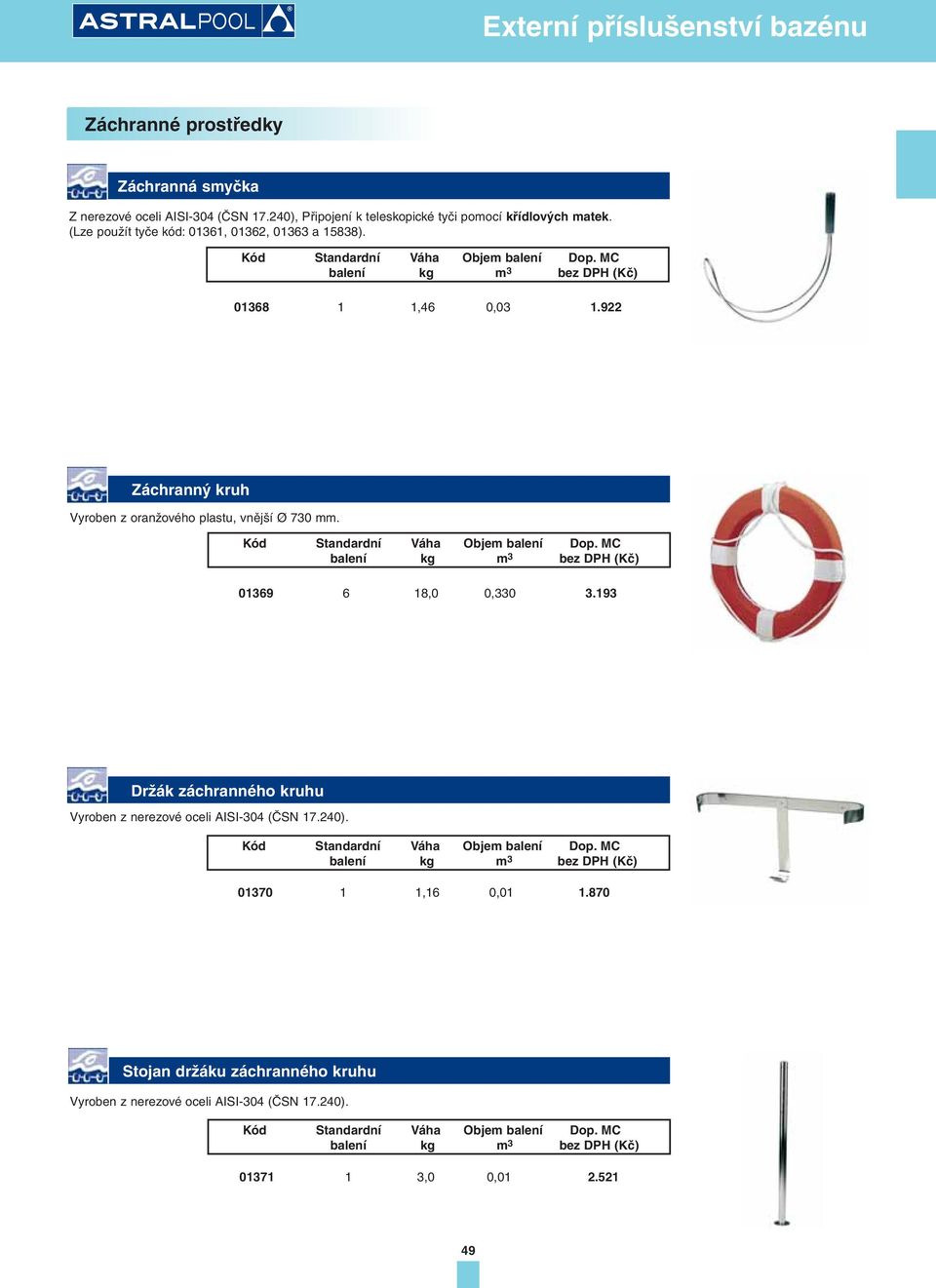 01368 1 1,46 0,03 1.922 Záchranný kruh Vyroben z oranžového plastu, vnější Ø 730 mm. 01369 6 18,0 0,330 3.