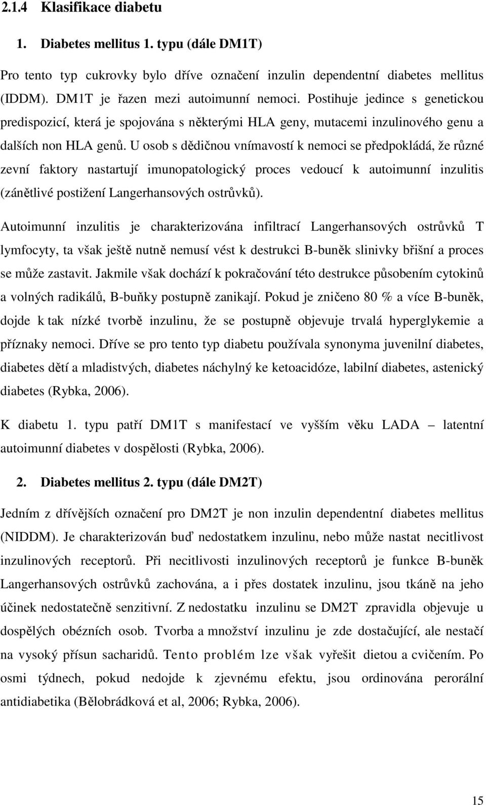 U osob s dědičnou vnímavostí k nemoci se předpokládá, že různé zevní faktory nastartují imunopatologický proces vedoucí k autoimunní inzulitis (zánětlivé postižení Langerhansových ostrůvků).