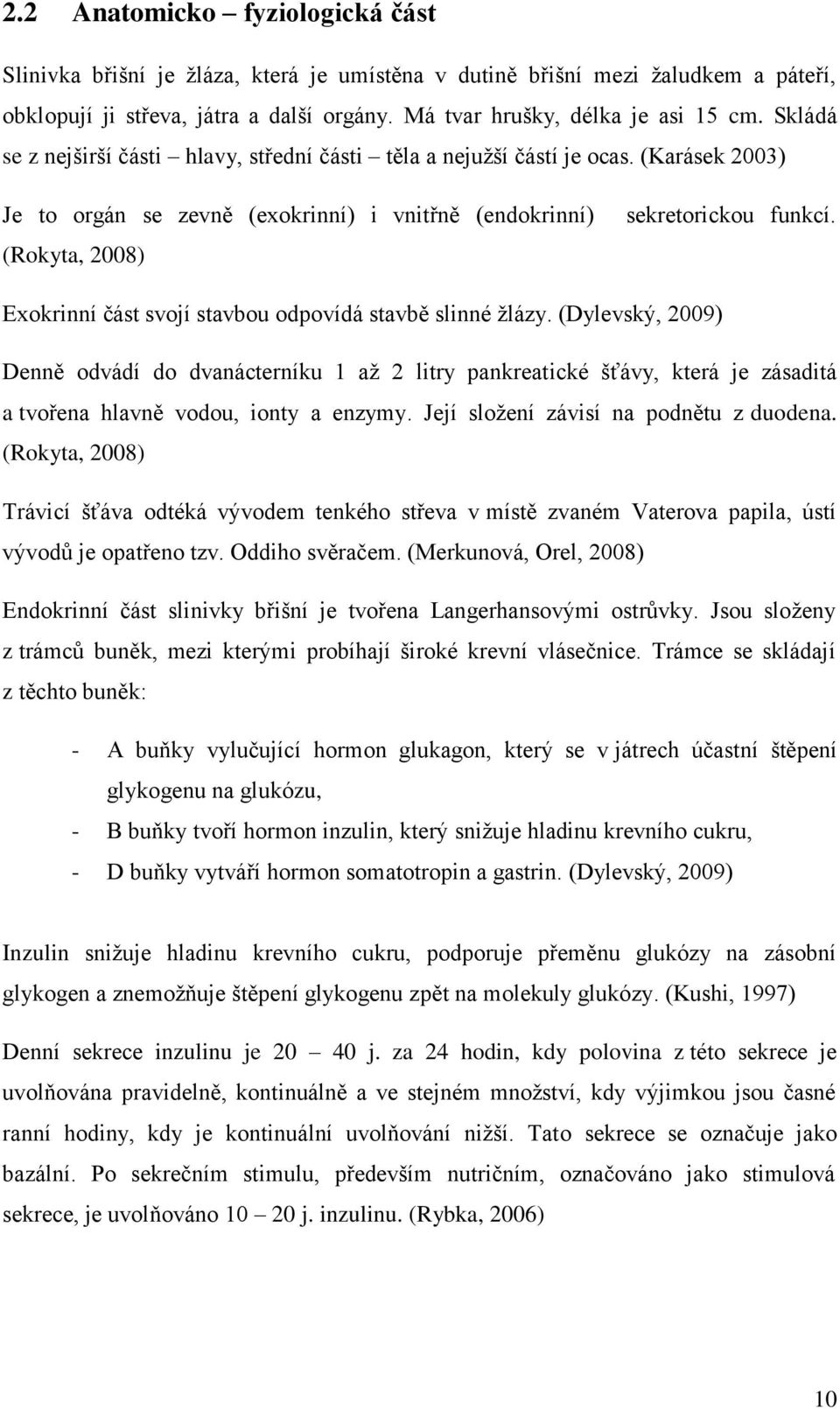 Exokrinní část svojí stavbou odpovídá stavbě slinné žlázy. (Dylevský, 2009) Denně odvádí do dvanácterníku 1 až 2 litry pankreatické šťávy, která je zásaditá a tvořena hlavně vodou, ionty a enzymy.