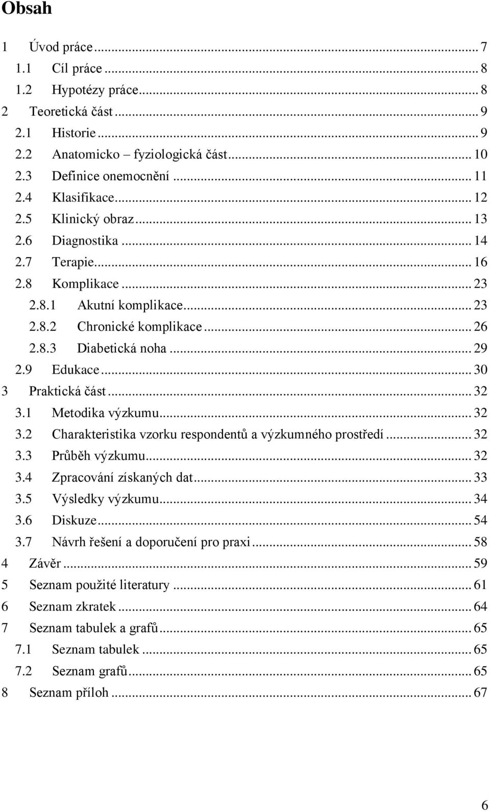 .. 30 3 Praktická část... 32 3.1 Metodika výzkumu... 32 3.2 Charakteristika vzorku respondentů a výzkumného prostředí... 32 3.3 Průběh výzkumu... 32 3.4 Zpracování získaných dat... 33 3.