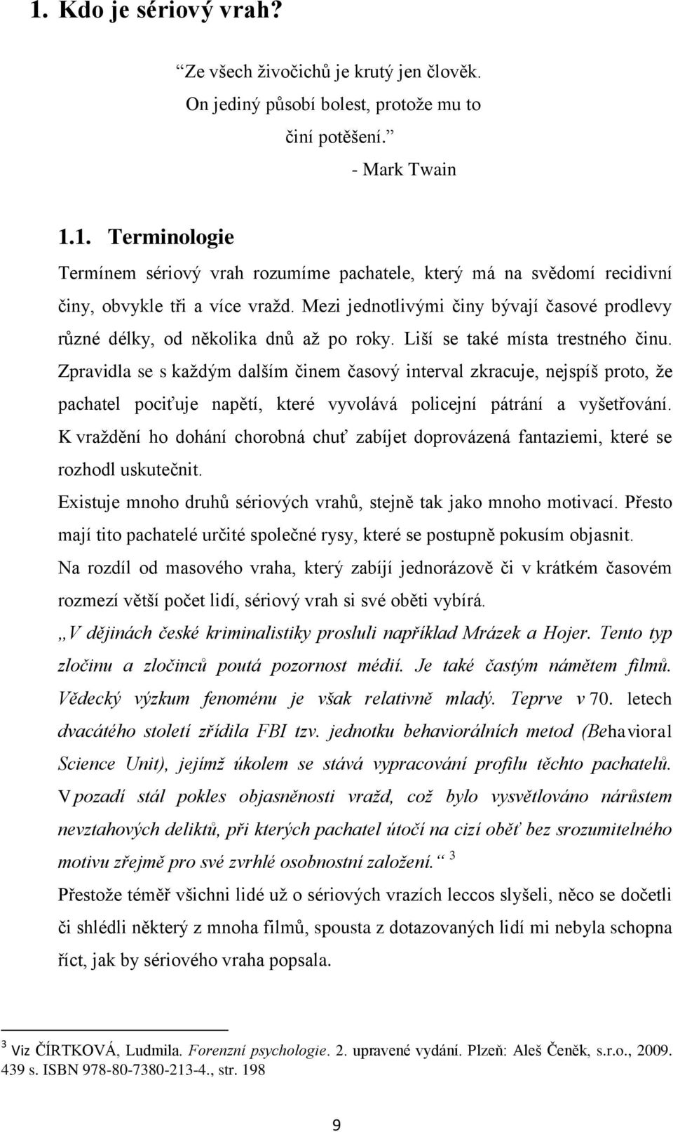 Zpravidla se s každým dalším činem časový interval zkracuje, nejspíš proto, že pachatel pociťuje napětí, které vyvolává policejní pátrání a vyšetřování.