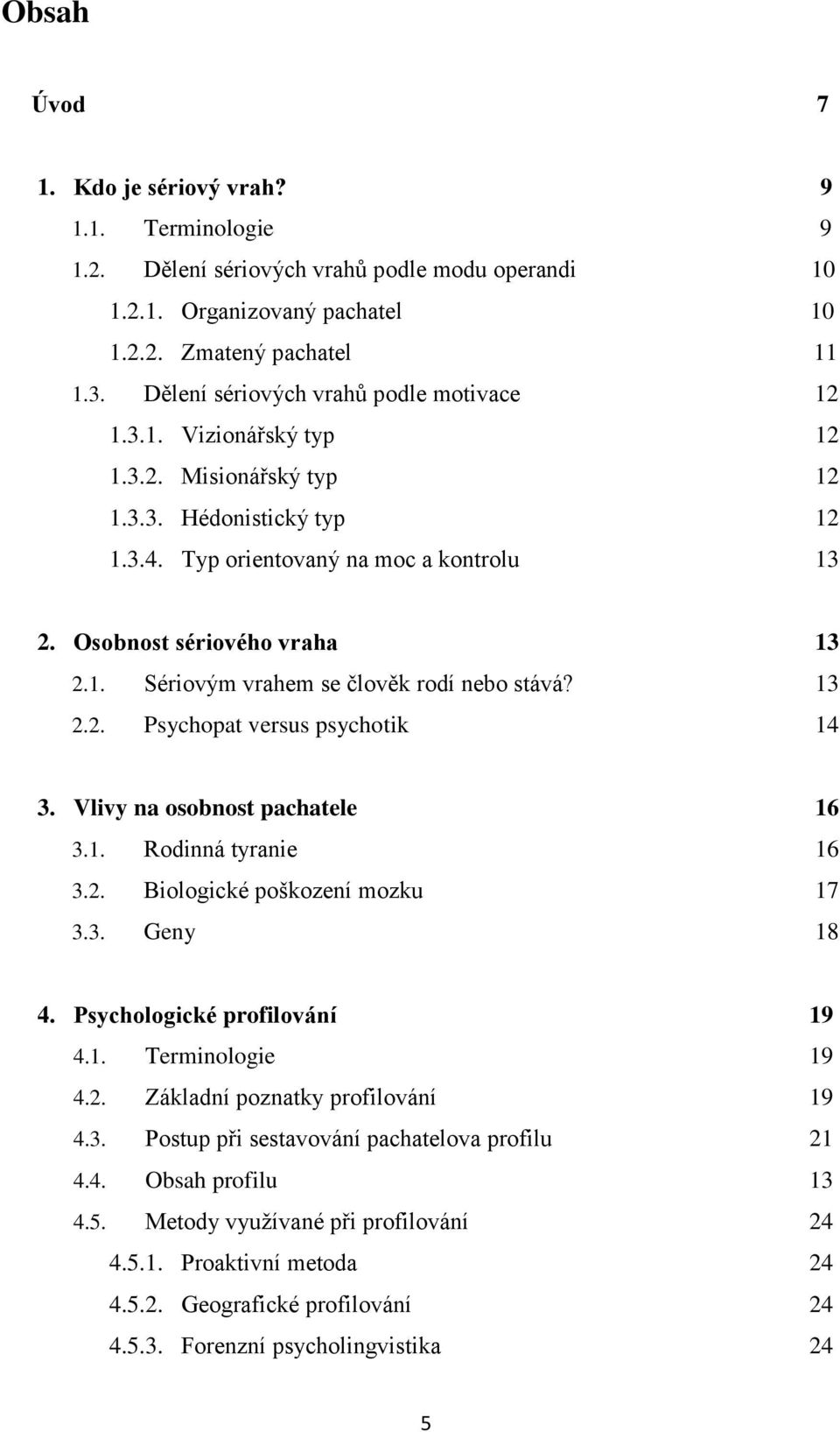 13 2.2. Psychopat versus psychotik 14 3. Vlivy na osobnost pachatele 16 3.1. Rodinná tyranie 16 3.2. Biologické poškození mozku 17 3.3. Geny 18 4. Psychologické profilování 19 4.1. Terminologie 19 4.