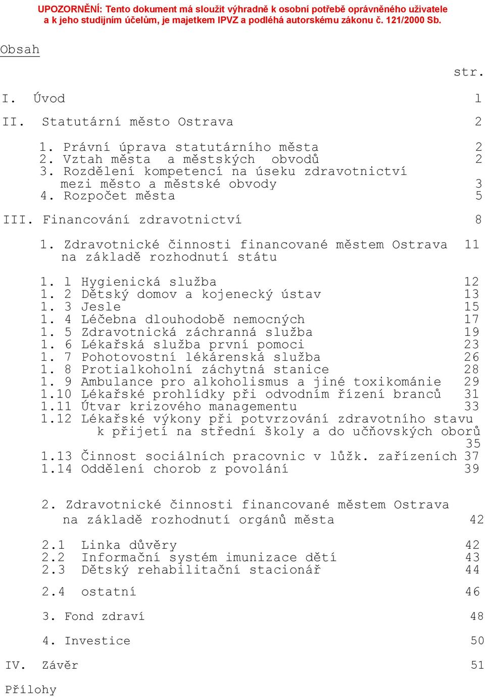 Zdravotnické činnosti financované městem Ostrava 11 na základě rozhodnutí státu 1. l Hygienická služba 12 1. 2 Dětský domov a kojenecký ústav 13 1. 3 Jesle 15 1. 4 Léčebna dlouhodobě nemocných 17 1.