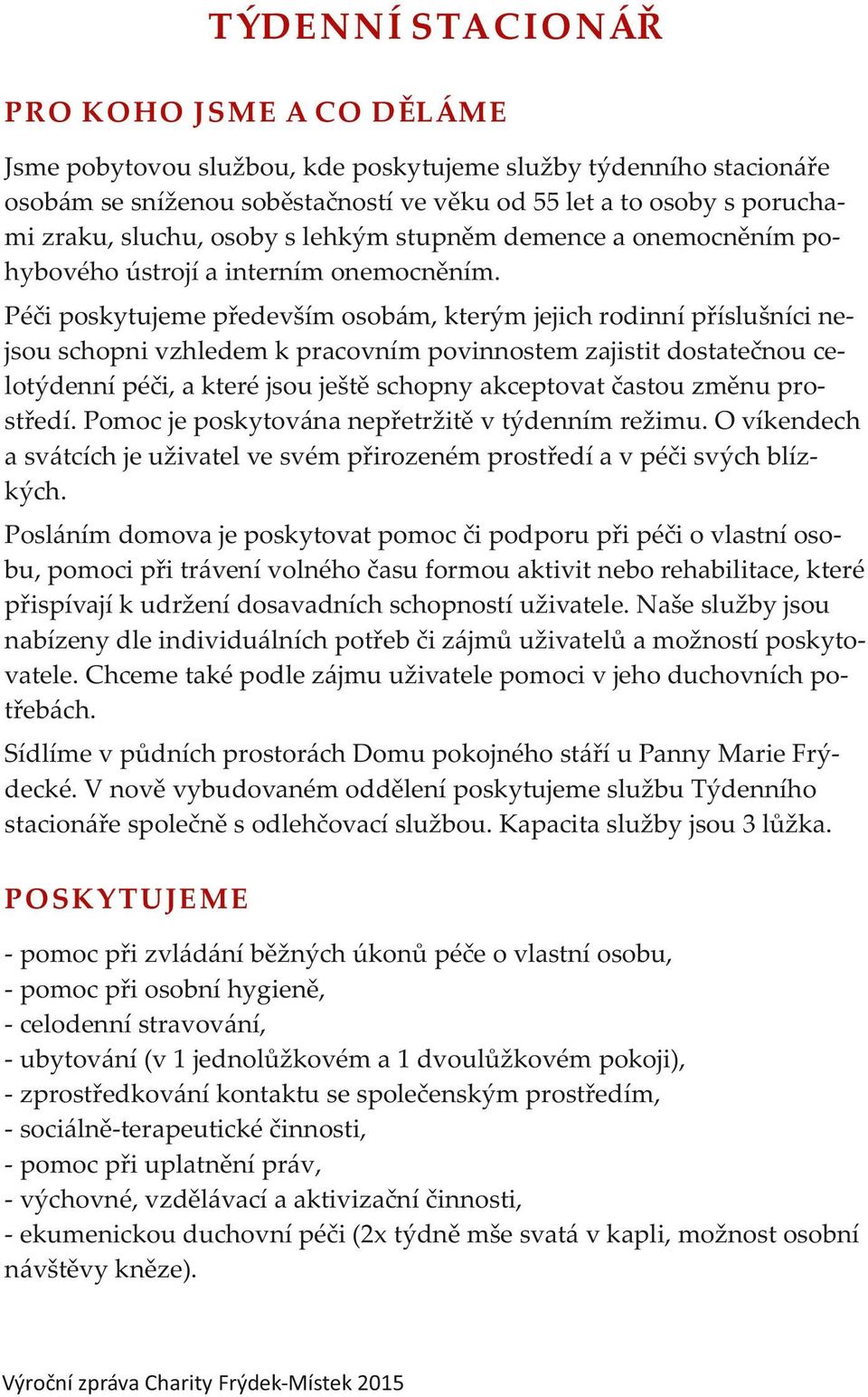 Péči poskytujeme především osobám, kterým jejich rodinní příslušníci nejsou schopni vzhledem k pracovním povinnostem zajistit dostatečnou celotýdenní péči, a které jsou ještě schopny akceptovat