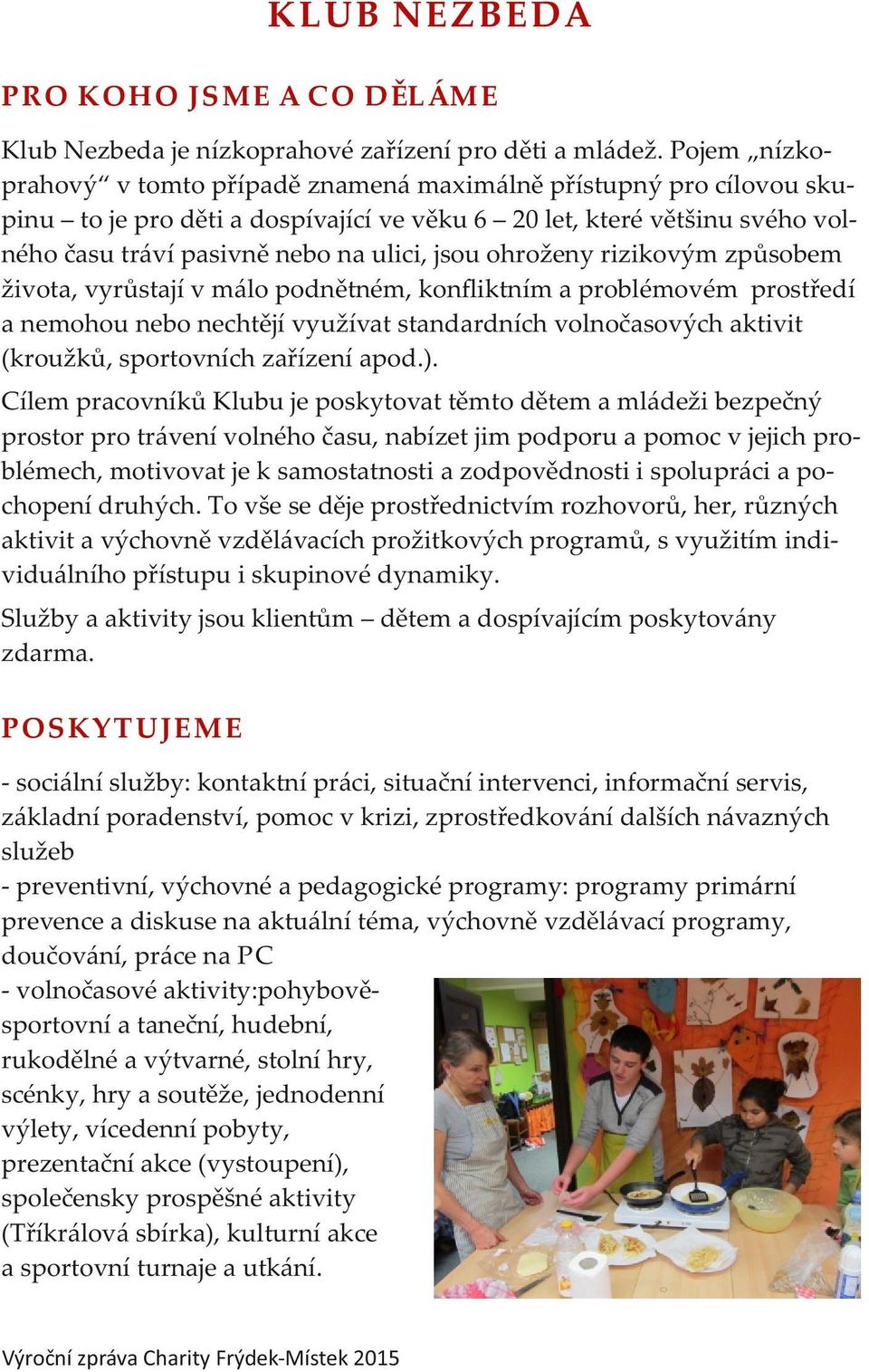 ohroženy rizikovým způsobem života, vyrůstají v málo podnětném, konﬂiktním a problémovém prostředí a nemohou nebo nechtějí využívat standardních volnočasových aktivit (kroužků, sportovních zařízení