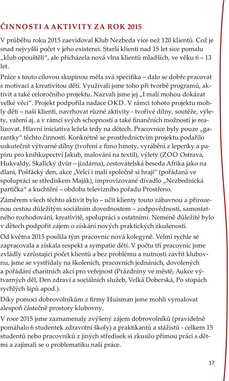 Práce s touto cílovou skupinou měla svá speciﬁka dalo se dobře pracovat s motivací a kreativitou dětí. Využívali jsme toho při tvorbě programů, aktivit a také celoročního projektu.