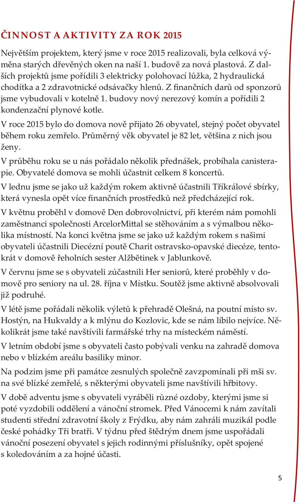 budovy nový nerezový komín a pořídili 2 kondenzační plynové kotle. V roce 2015 bylo do domova nově přijato 26 obyvatel, stejný počet obyvatel během roku zemřelo.