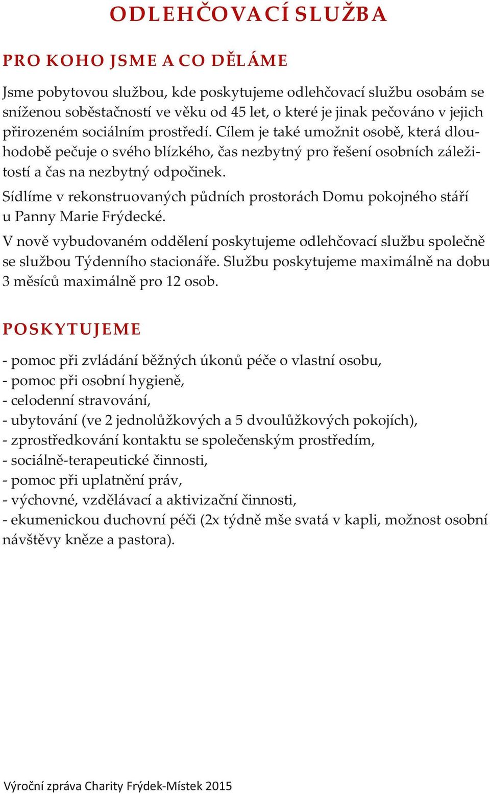 Sídlíme v rekonstruovaných půdních prostorách Domu pokojného stáří u Panny Marie Frýdecké. V nově vybudovaném oddělení poskytujeme odlehčovací službu společně se službou Týdenního stacionáře.