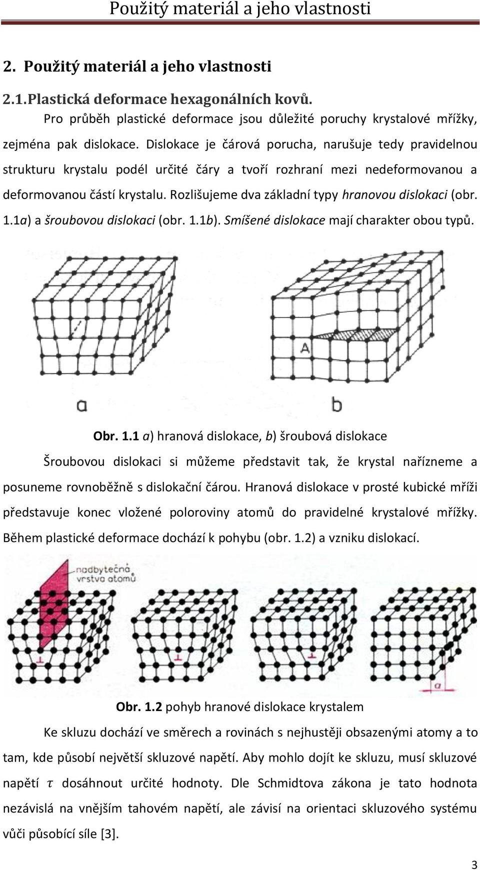 Dislokace je čárová porucha, narušuje tedy pravidelnou strukturu krystalu podél určité čáry a tvoří rozhraní mezi nedeformovanou a deformovanou částí krystalu.