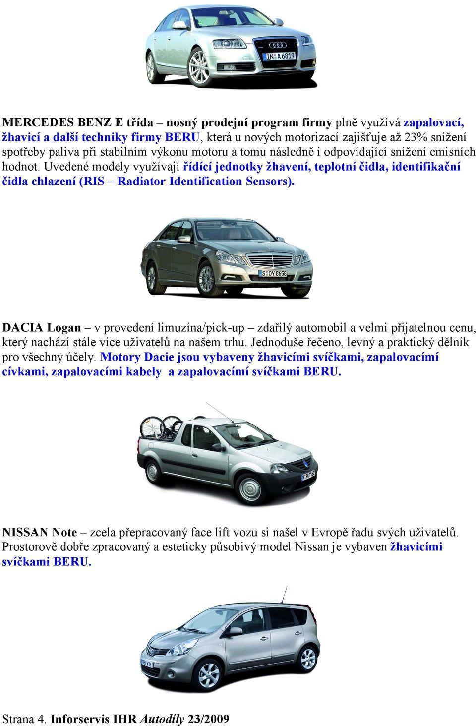 Uvedené modely využívají řídící jednotky žhavení, teplotní čidla, identifikační čidla chlazení (RIS Radiator Identification Sensors).