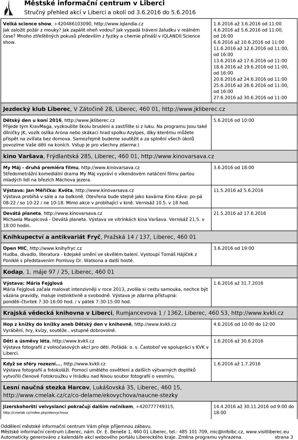 6.2016 od 11:00, od 16:00 13.6.2016 až 17.6.2016 od 11:00 18.6.2016 až 19.6.2016 od 11:00, od 16:00 20.6.2016 až 24.6.2016 od 11:00 25.6.2016 až 26.6.2016 od 11:00, od 16:00 27.6.2016 až 30.6.2016 od 11:00 Jezdecký klub Liberec, V Zátočině 28, Liberec, 460 01, http://www.