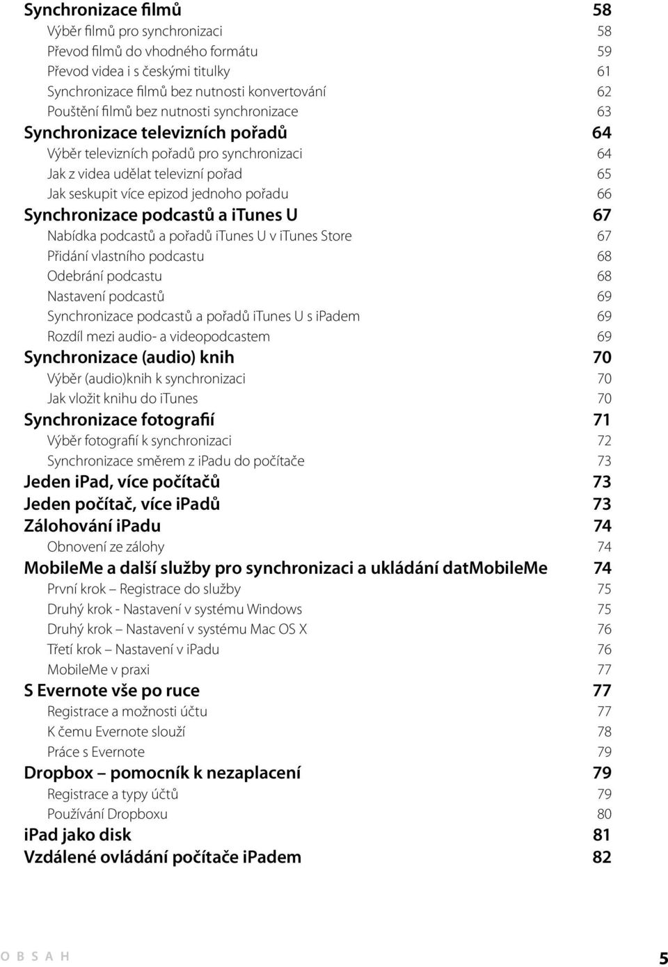 Synchronizace podcastů a itunes U 67 Nabídka podcastů a pořadů itunes U v itunes Store 67 Přidání vlastního podcastu 68 Odebrání podcastu 68 Nastavení podcastů 69 Synchronizace podcastů a pořadů