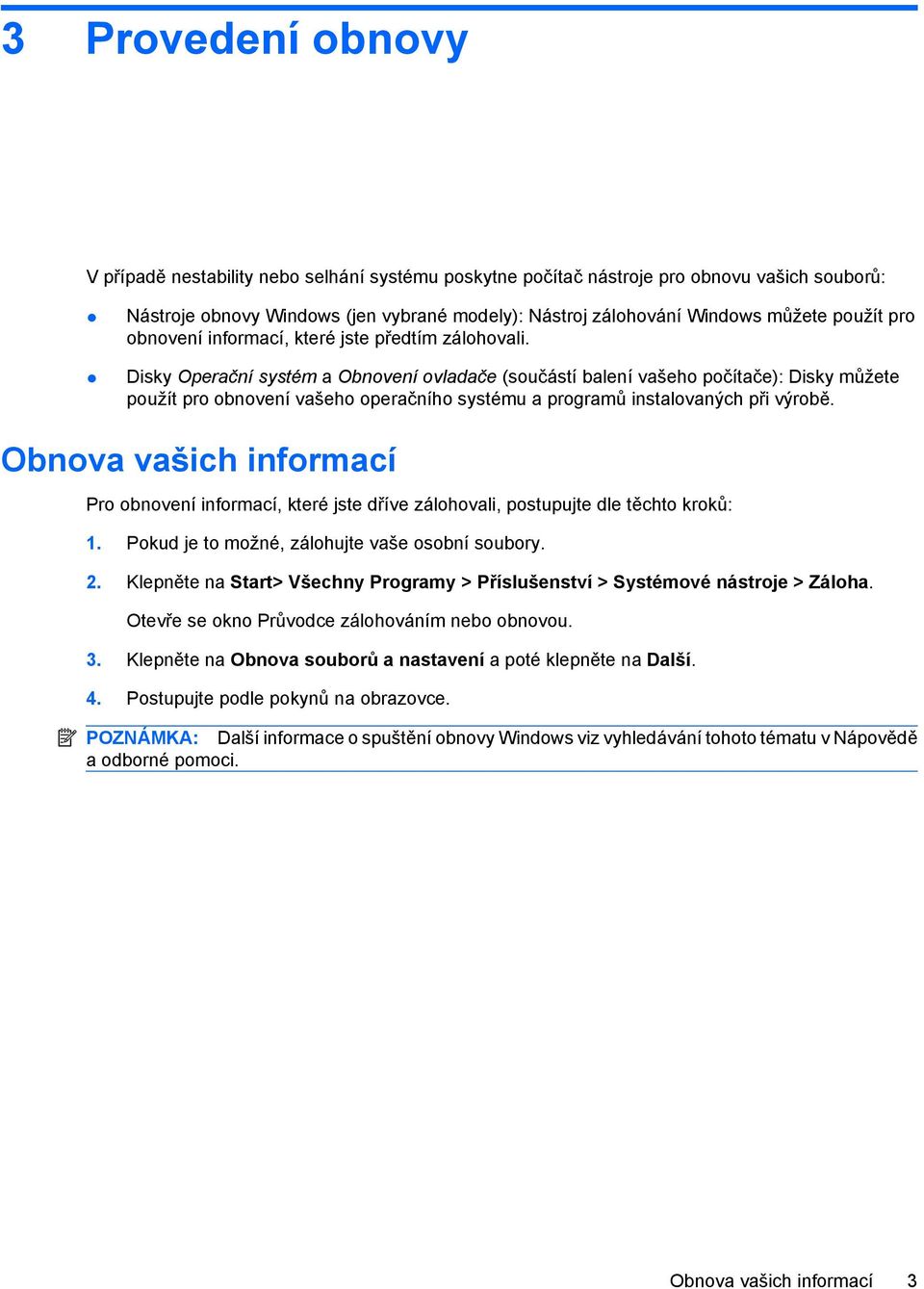 Disky Operační systém a Obnovení ovladače (součástí balení vašeho počítače): Disky můžete použít pro obnovení vašeho operačního systému a programů instalovaných při výrobě.