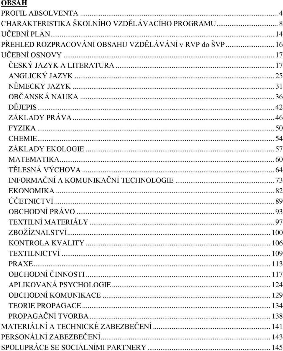 .. 64 INFORMAČNÍ A KOMUNIKAČNÍ TECHNOLOGIE... 73 EKONOMIKA... 82 ÚČETNICTVÍ... 89 OBCHODNÍ PRÁVO... 93 TEXTILNÍ MATERIÁLY... 97 ZBOŽÍZNALSTVÍ... 100 KONTROLA KVALITY... 106 TEXTILNICTVÍ... 109 PRAXE.