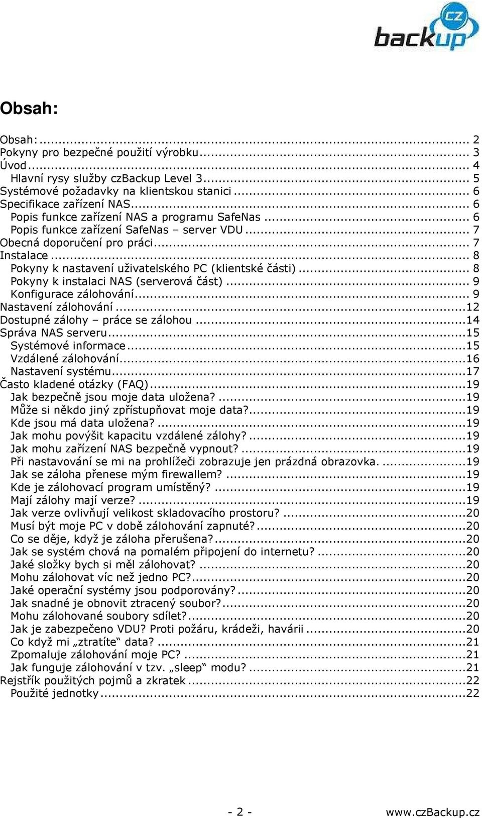 .. 8 Pokyny k nastavení uživatelského PC (klientské části)... 8 Pokyny k instalaci NAS (serverová část)... 9 Konfigurace zálohování... 9 Nastavení zálohování...12 Dostupné zálohy práce se zálohou.