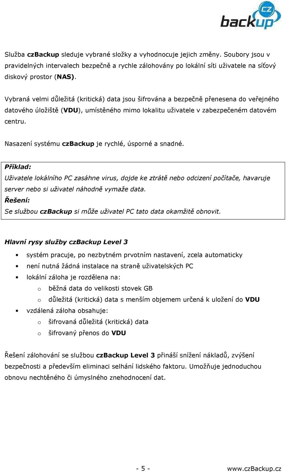 Nasazení systému czbackup je rychlé, úsporné a snadné. Příklad: Uživatele lokálního PC zasáhne virus, dojde ke ztrátě nebo odcizení počítače, havaruje server nebo si uživatel náhodně vymaže data.