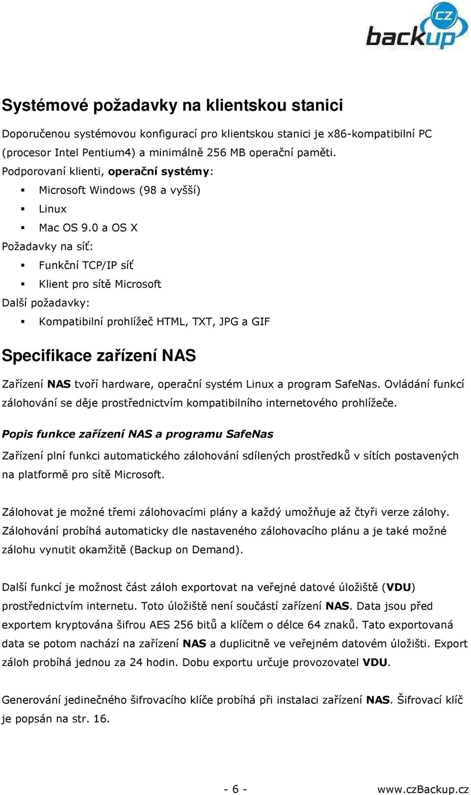 0 a OS X Požadavky na síť: Funkční TCP/IP síť Klient pro sítě Microsoft Další požadavky: Kompatibilní prohlížeč HTML, TXT, JPG a GIF Specifikace zařízení NAS Zařízení NAS tvoří hardware, operační