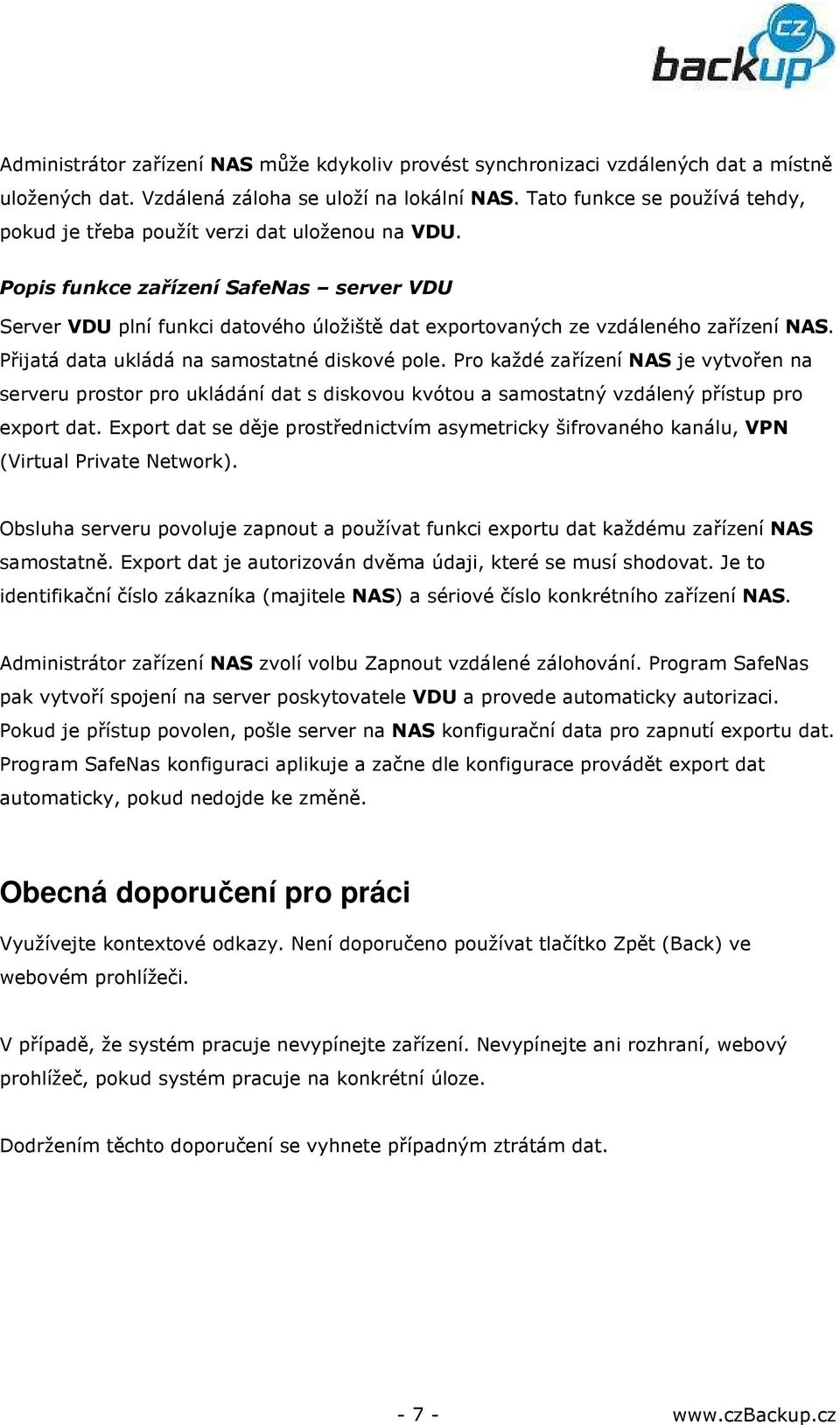 Popis funkce zařízení SafeNas server VDU Server VDU plní funkci datového úložiště dat exportovaných ze vzdáleného zařízení NAS. Přijatá data ukládá na samostatné diskové pole.