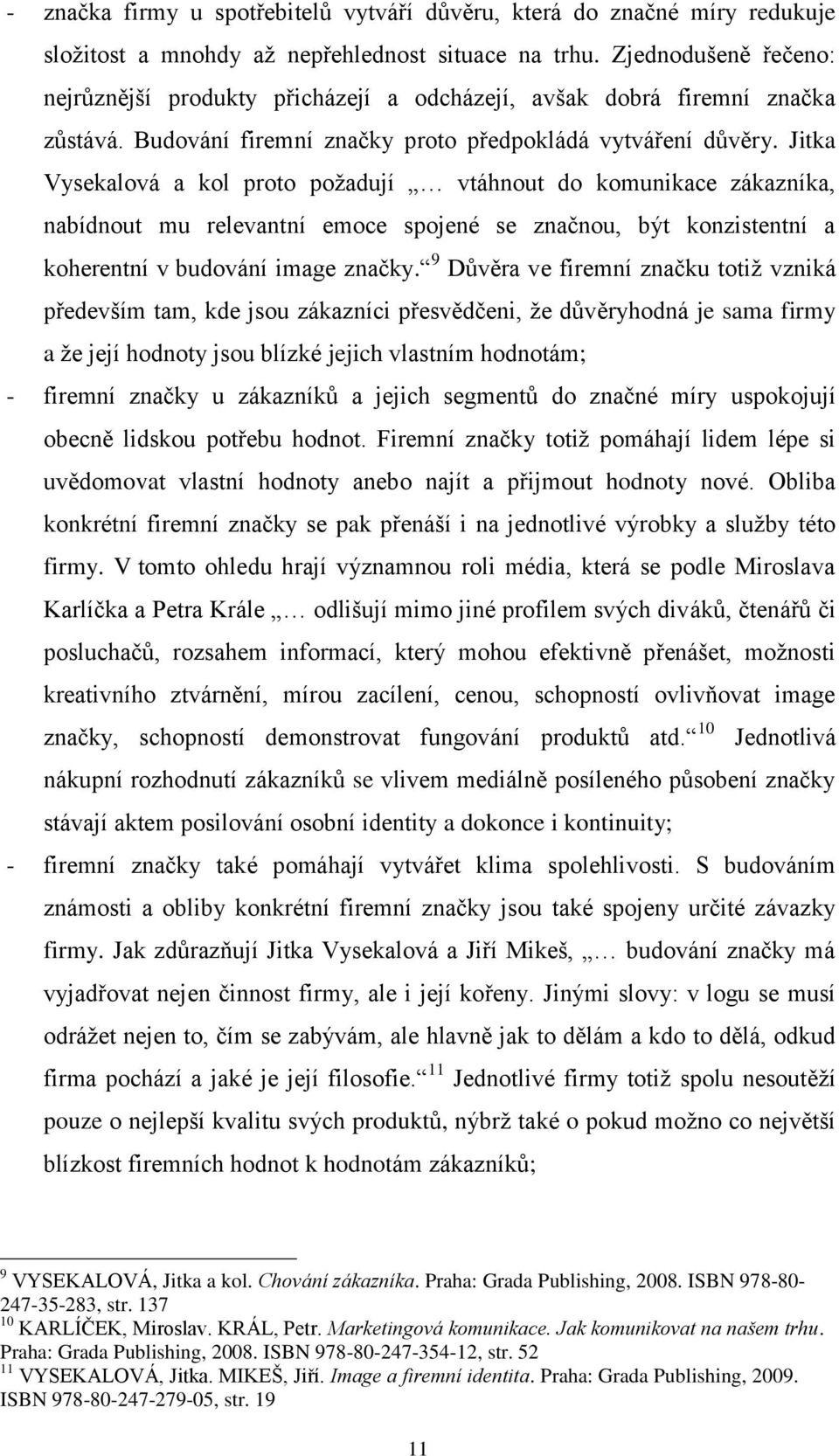 Jitka Vysekalová a kol proto poţadují vtáhnout do komunikace zákazníka, nabídnout mu relevantní emoce spojené se značnou, být konzistentní a koherentní v budování image značky.