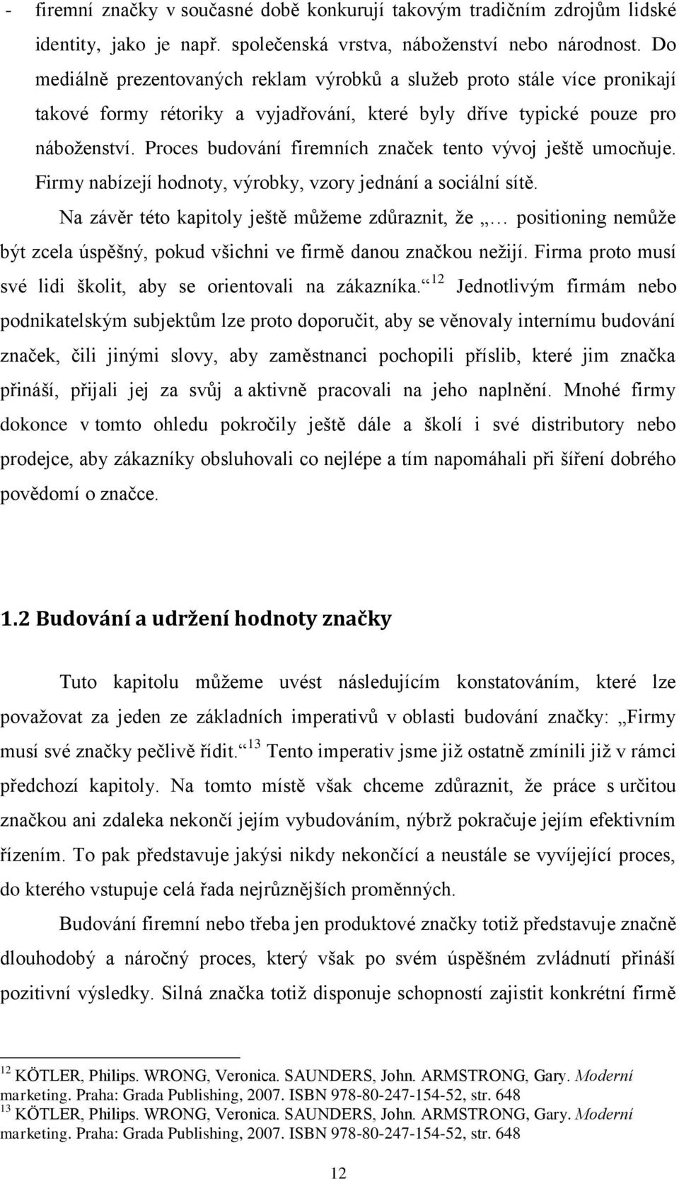 Proces budování firemních značek tento vývoj ještě umocňuje. Firmy nabízejí hodnoty, výrobky, vzory jednání a sociální sítě.