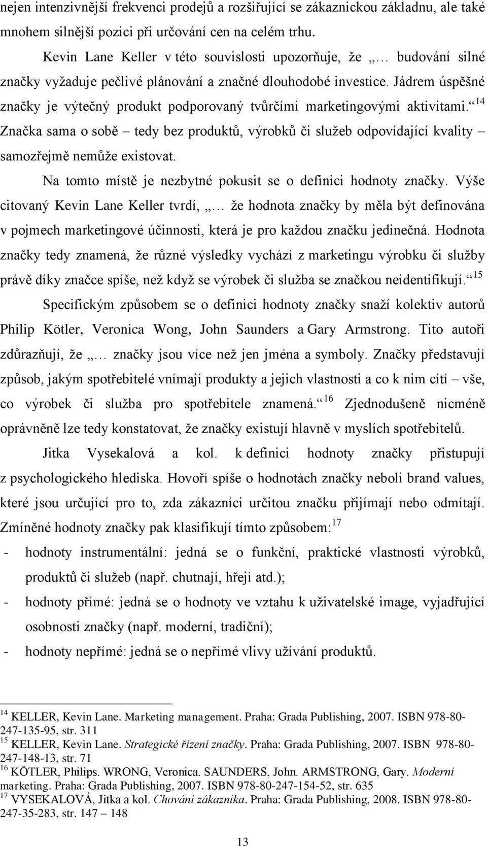 Jádrem úspěšné značky je výtečný produkt podporovaný tvůrčími marketingovými aktivitami. 14 Značka sama o sobě tedy bez produktů, výrobků či sluţeb odpovídající kvality samozřejmě nemůţe existovat.