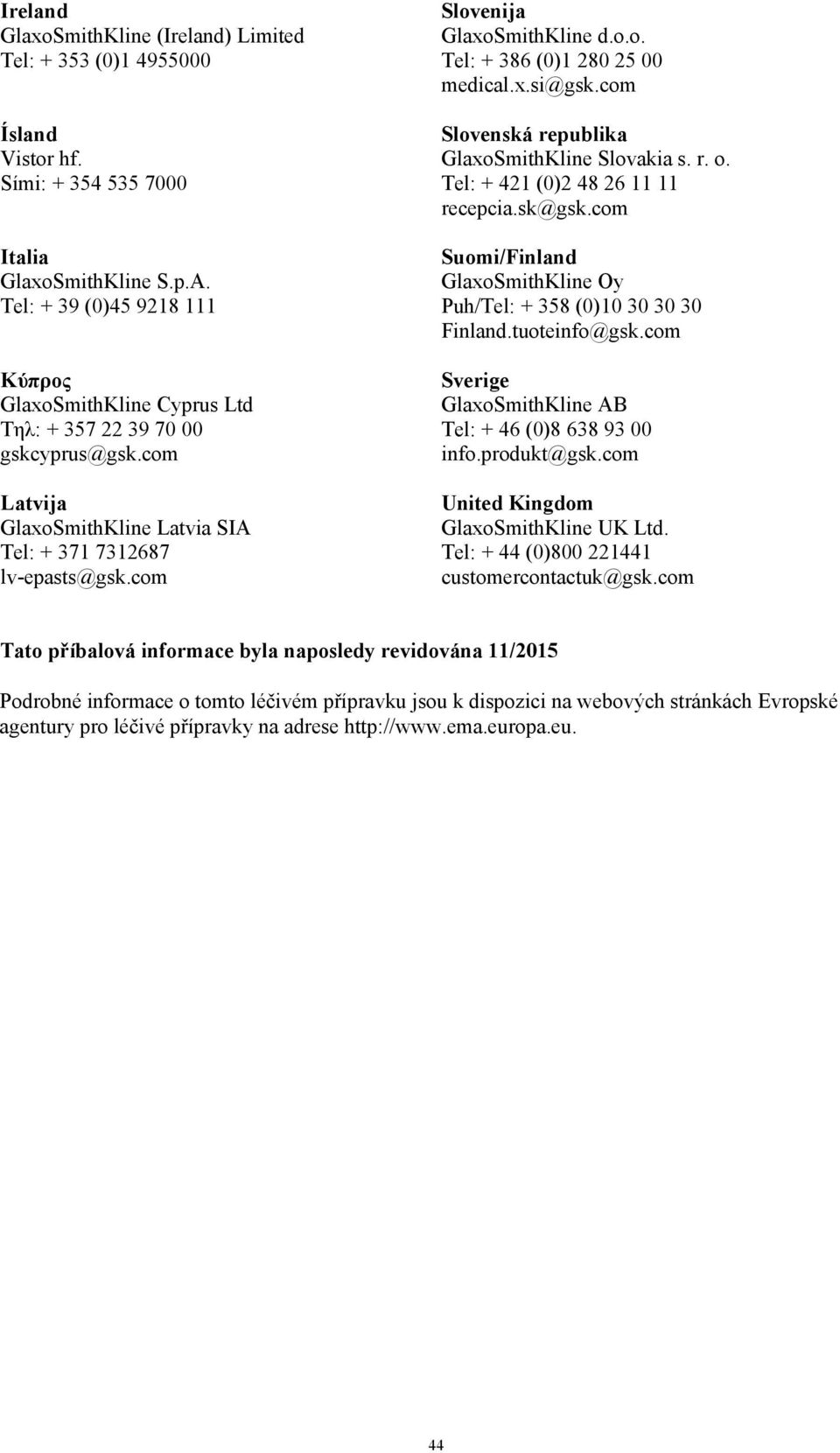 o.o. Tel: + 386 (0)1 280 25 00 medical.x.si@gsk.com Slovenská republika GlaxoSmithKline Slovakia s. r. o. Tel: + 421 (0)2 48 26 11 11 recepcia.sk@gsk.