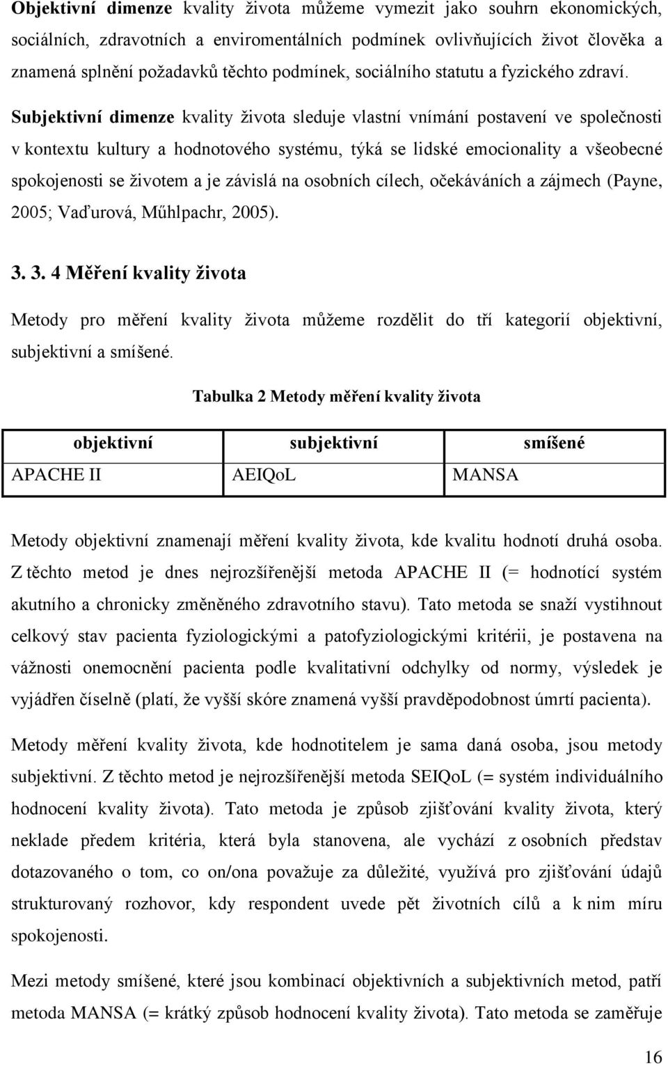 Subjektivní dimenze kvality života sleduje vlastní vnímání postavení ve společnosti v kontextu kultury a hodnotového systému, týká se lidské emocionality a všeobecné spokojenosti se životem a je