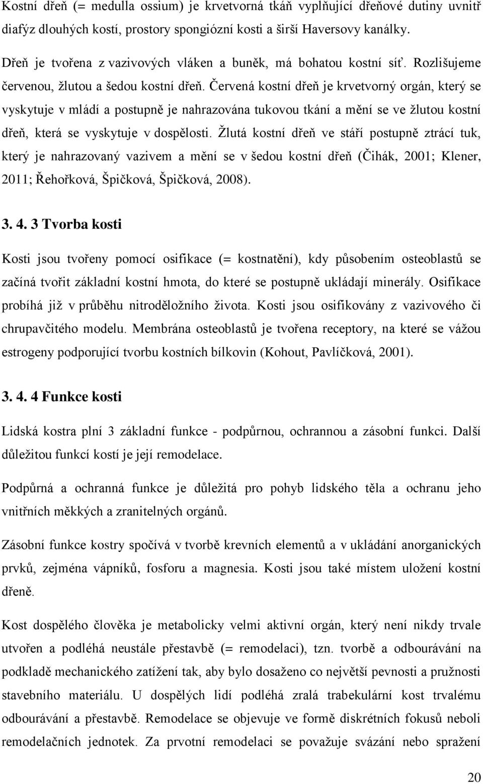 Červená kostní dřeň je krvetvorný orgán, který se vyskytuje v mládí a postupně je nahrazována tukovou tkání a mění se ve žlutou kostní dřeň, která se vyskytuje v dospělosti.