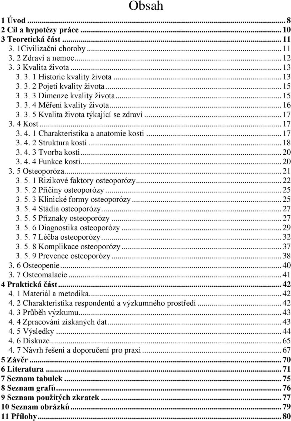 .. 18 3. 4. 3 Tvorba kosti... 20 3. 4. 4 Funkce kosti... 20 3. 5 Osteoporóza... 21 3. 5. 1 Rizikové faktory osteoporózy... 22 3. 5. 2 Příčiny osteoporózy... 25 3. 5. 3 Klinické formy osteoporózy.