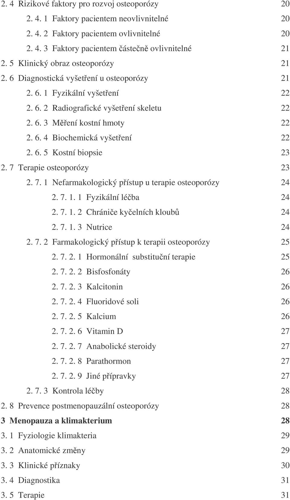 6. 5 Kostní biopsie 23 2. 7 Terapie osteoporózy 23 2. 7. 1 Nefarmakologický pístup u terapie osteoporózy 24 2. 7. 1. 1 Fyzikální léba 24 2. 7. 1. 2 Chránie kyelních kloub 24 2. 7. 1. 3 Nutrice 24 2.