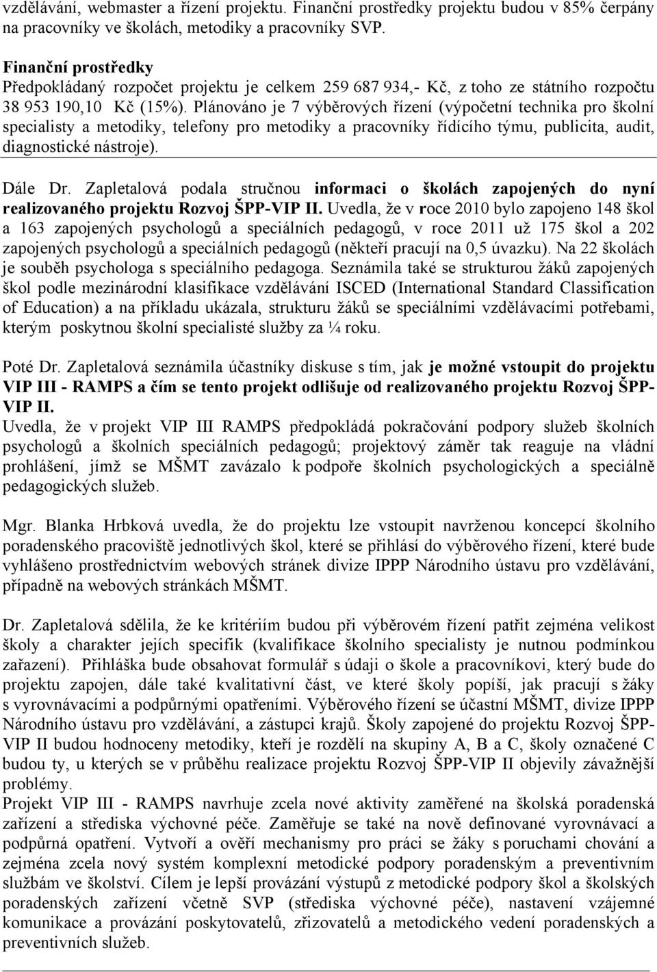 Plánováno je 7 výběrových řízení (výpočetní technika pro školní specialisty a metodiky, telefony pro metodiky a pracovníky řídícího týmu, publicita, audit, diagnostické nástroje). Dále Dr.