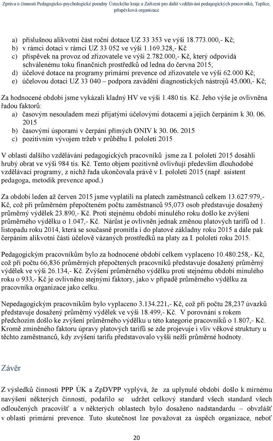 000 Kč; e) účelovou dotaci UZ 33 040 podpora zavádění diagnostických nástrojů 45.000,- Kč; Za hodnocené období jsme vykázali kladný HV ve výši 1.480 tis. Kč. Jeho výše je ovlivněna řadou faktorů: a) časovým nesouladem mezi přijatými účelovými dotacemi a jejich čerpáním k 30.