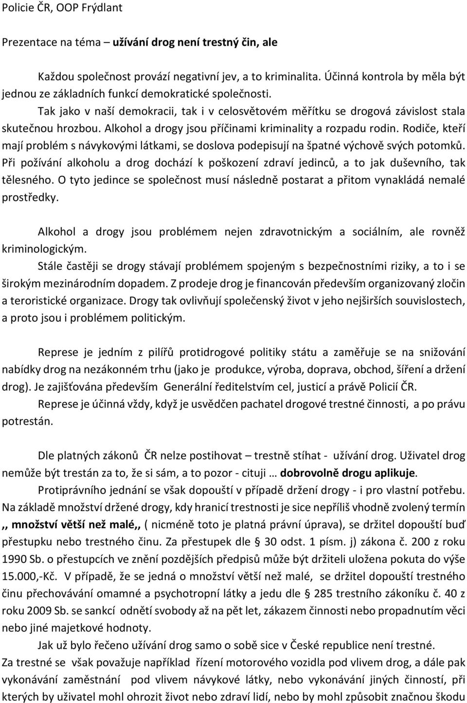 Alkohol a drogy jsou příčinami kriminality a rozpadu rodin. Rodiče, kteří mají problém s návykovými látkami, se doslova podepisují na špatné výchově svých potomků.