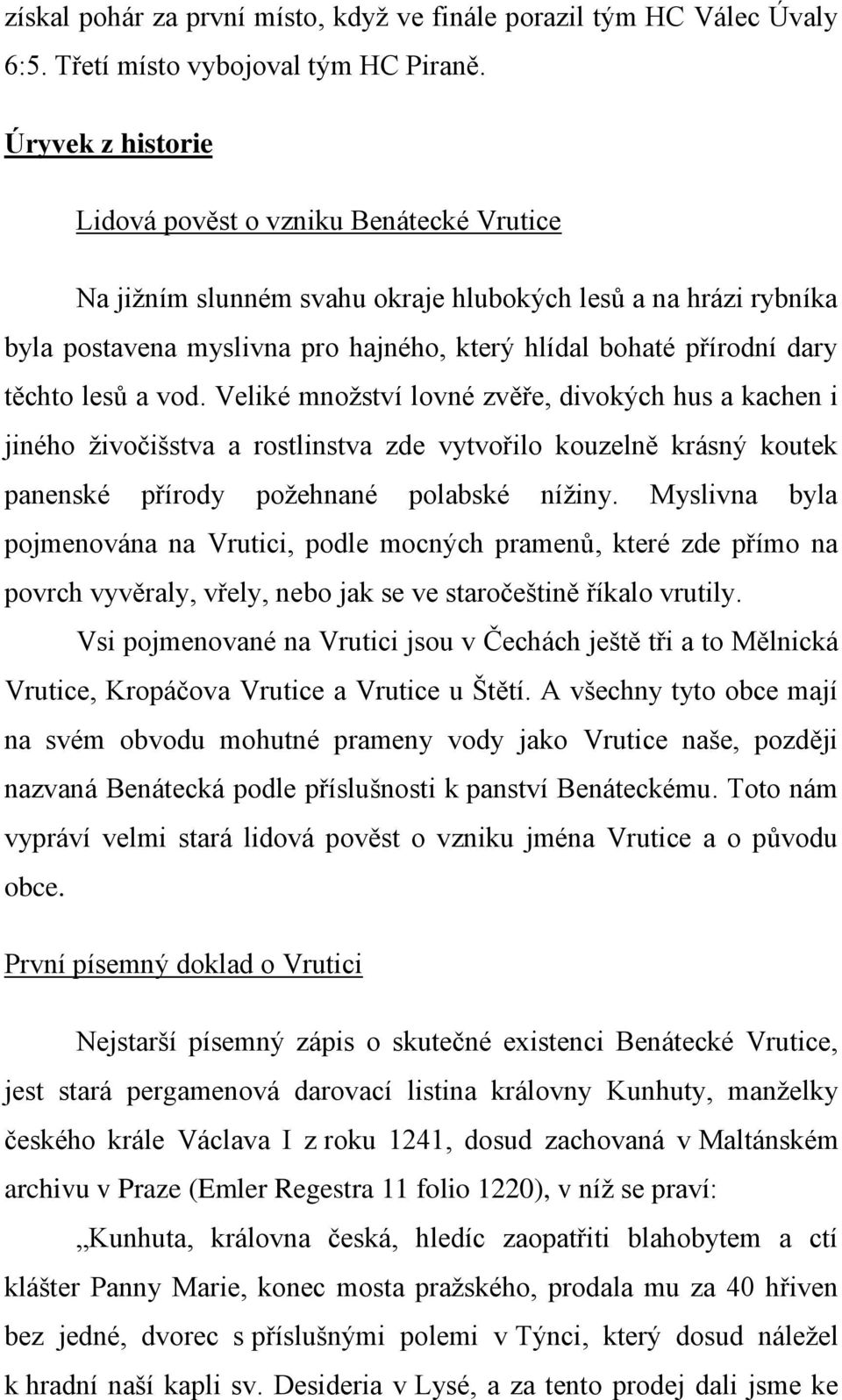 těchto lesů a vod. Veliké množství lovné zvěře, divokých hus a kachen i jiného živočišstva a rostlinstva zde vytvořilo kouzelně krásný koutek panenské přírody požehnané polabské nížiny.